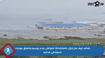 شاهد كيف هز زلزال كامتشاتكا شواطئ بلدة روسية وأطلق موجات تسونامي مدمرة